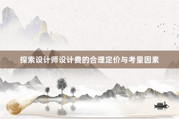 探索设计师设计费的合理定价与考量因素