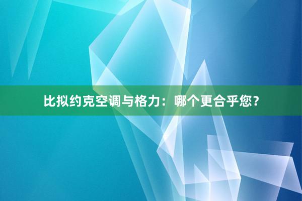 比拟约克空调与格力：哪个更合乎您？